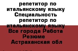 репетитор по итальянскому языку › Специальность ­ репетитор по итальянскому языку - Все города Работа » Резюме   . Астраханская обл.